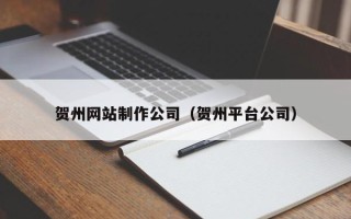 延安贺州网站制作公司（贺州平台公司）